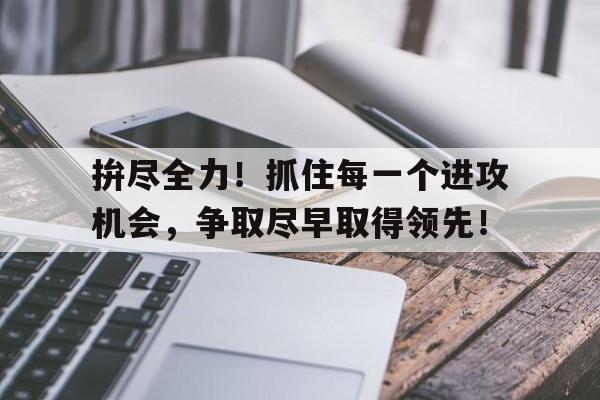 抢抓机遇,全力以赴 抢抓机遇,全力以赴
